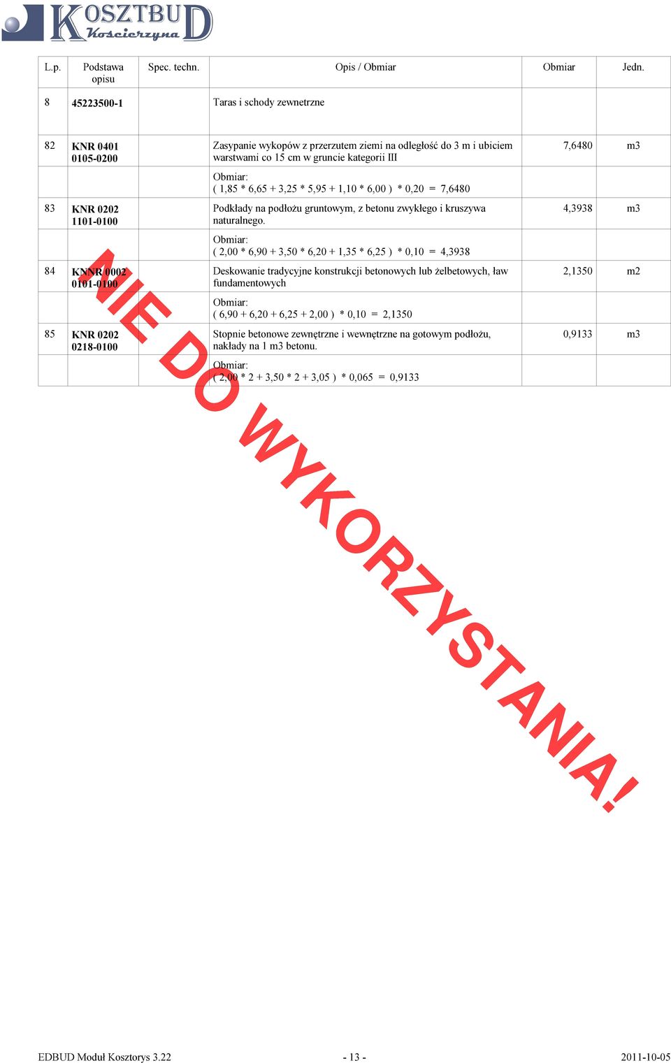 ( 2,00 * 6,90 + 3,50 * 6,20 + 1,35 * 6,25 ) * 0,10 = 4,3938 Deskowanie tradycyjne konstrukcji betonowych lub żelbetowych, ław fundamentowych ( 6,90 + 6,20 + 6,25 + 2,00 ) * 0,10 = 2,1350