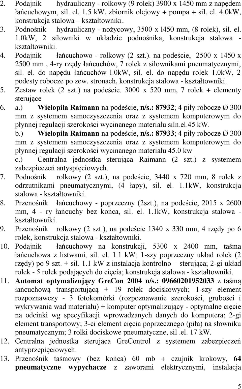 na podeście, 2500 x 1450 x 2500 mm, 4-ry rzędy łańcuchów, 7 rolek z siłownikami pneumatycznymi, sil. el. do napędu łańcuchów l.0kw, sil. el. do napędu rolek 1.0kW, 2 podesty robocze po zew.