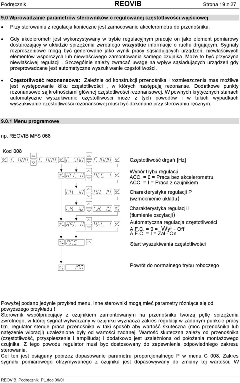 Sygnały rozproszeniowe mogą być generowane jako wynik pracy sąsiadujących urządzeń, niewłaściwych elementów wsporczych lub niewłaściwego zamontowania samego czujnika.