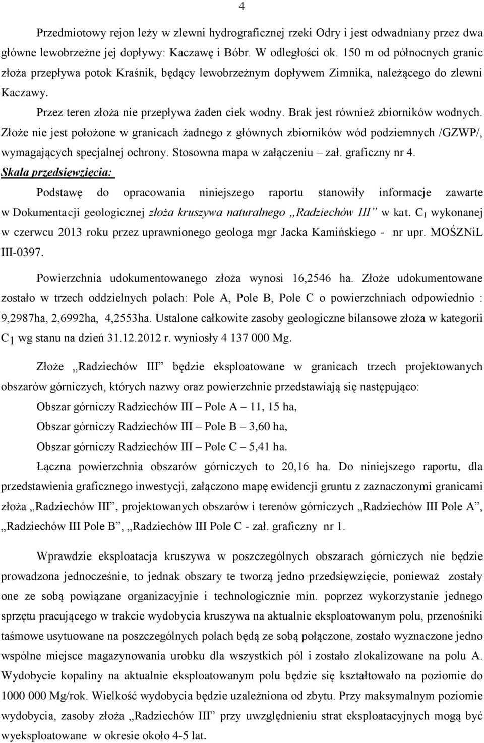 Brak jest również zbiorników wodnych. Złoże nie jest położone w granicach żadnego z głównych zbiorników wód podziemnych /GZWP/, wymagających specjalnej ochrony. Stosowna mapa w załączeniu zał.