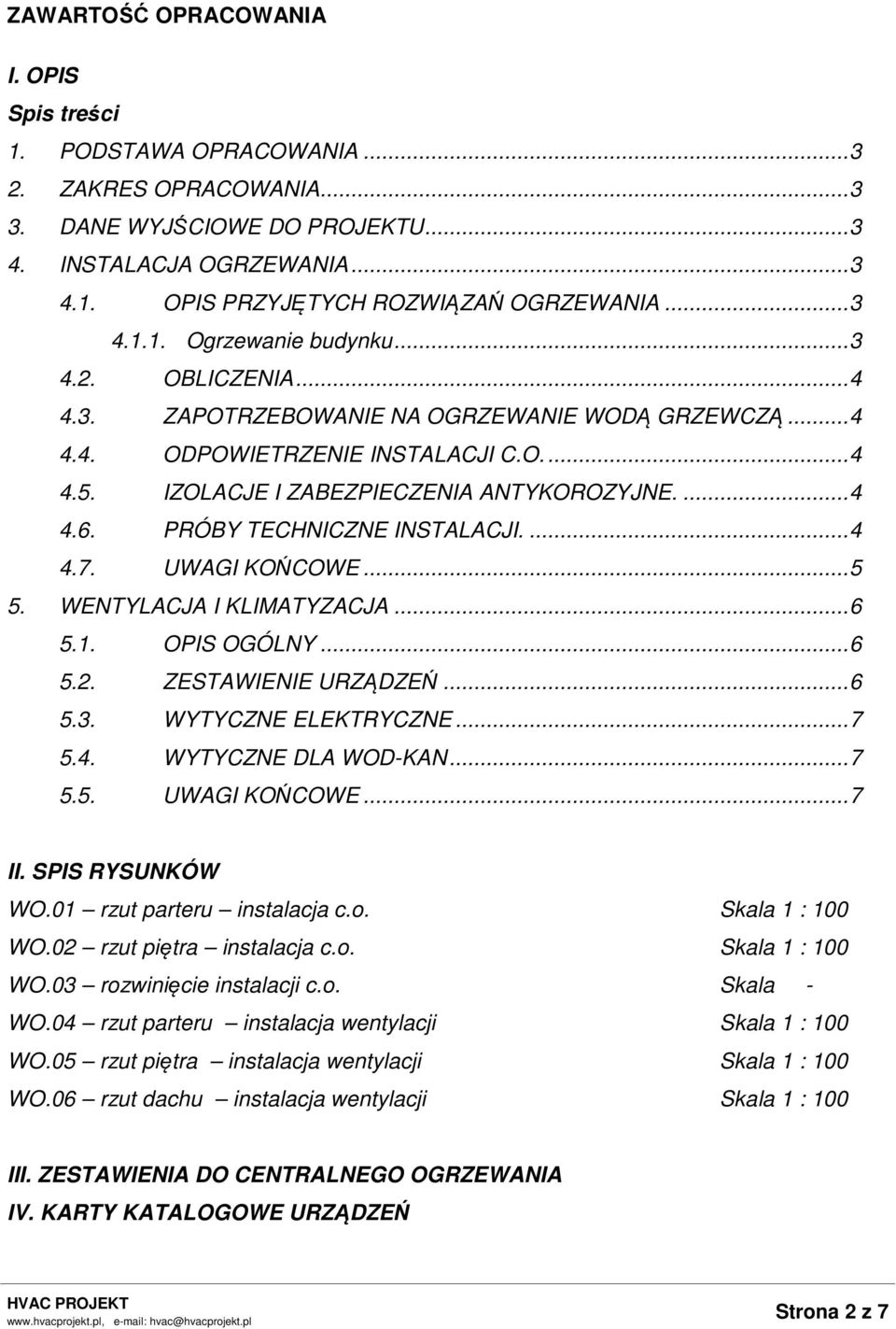 ... 4 4.6. PRÓBY TECHNICZNE INSTALACJI.... 4 4.7. UWAGI KOŃCOWE... 5 5. WENTYLACJA I KLIMATYZACJA... 6 5.1. OPIS OGÓLNY... 6 5.2. ZESTAWIENIE URZĄDZEŃ... 6 5.3. WYTYCZNE ELEKTRYCZNE... 7 5.4. WYTYCZNE DLA WOD-KAN.