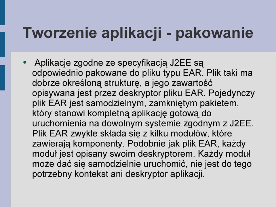 Pojedynczy plik EAR jest samodzielnym, zamkniętym pakietem, który stanowi kompletną aplikację gotową do uruchomienia na dowolnym systemie zgodnym z J2EE.