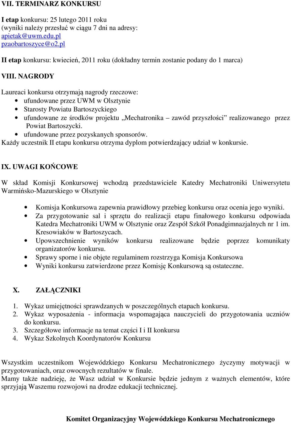 NAGRODY Laureaci konkursu otrzymają nagrody rzeczowe: ufundowane przez UWM w Olsztynie Starosty Powiatu Bartoszyckiego ufundowane ze środków projektu Mechatronika zawód przyszłości realizowanego