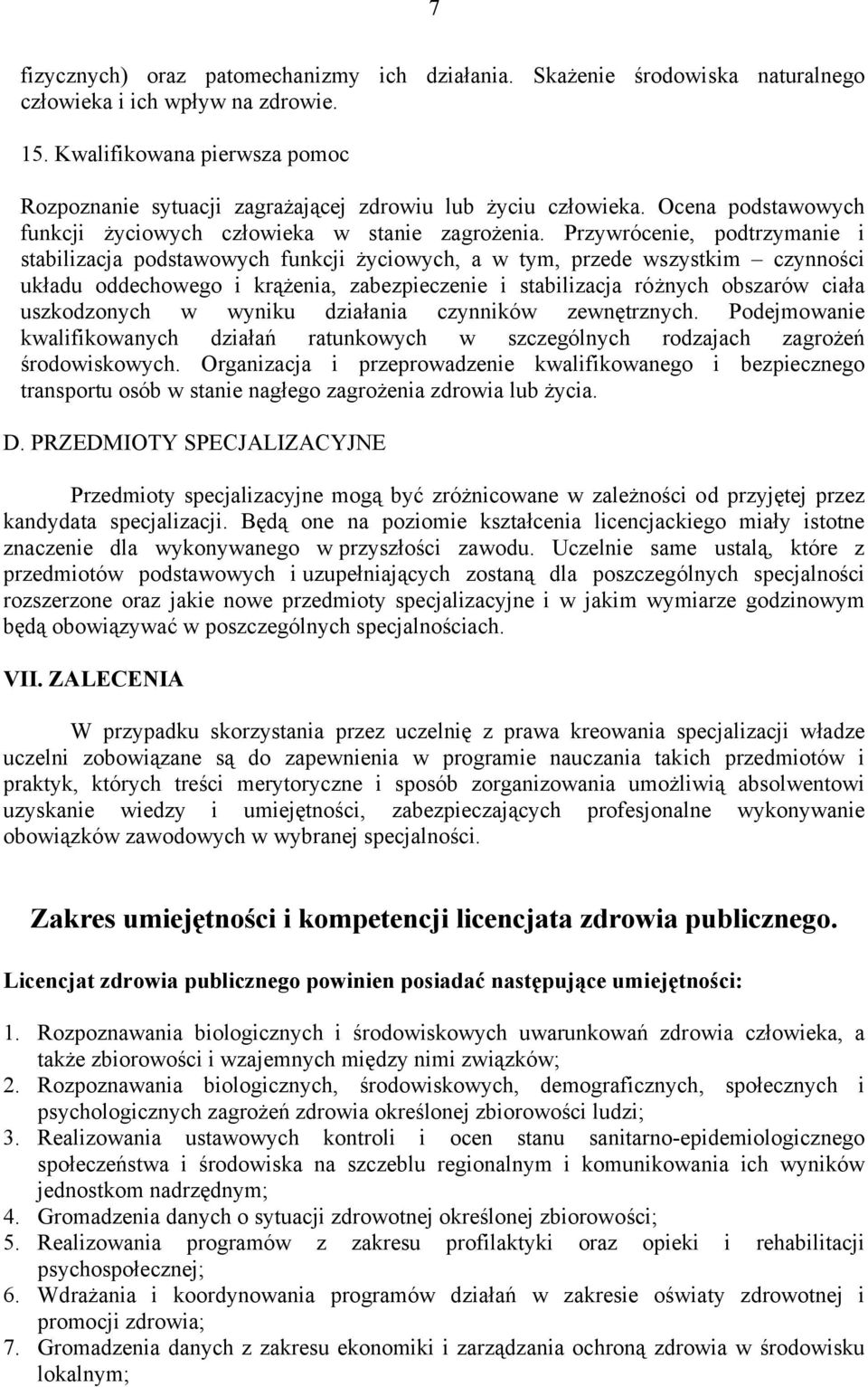 Przywrócenie, podtrzymanie i stabilizacja podstawowych funkcji życiowych, a w tym, przede wszystkim czynności układu oddechowego i krążenia, zabezpieczenie i stabilizacja różnych obszarów ciała