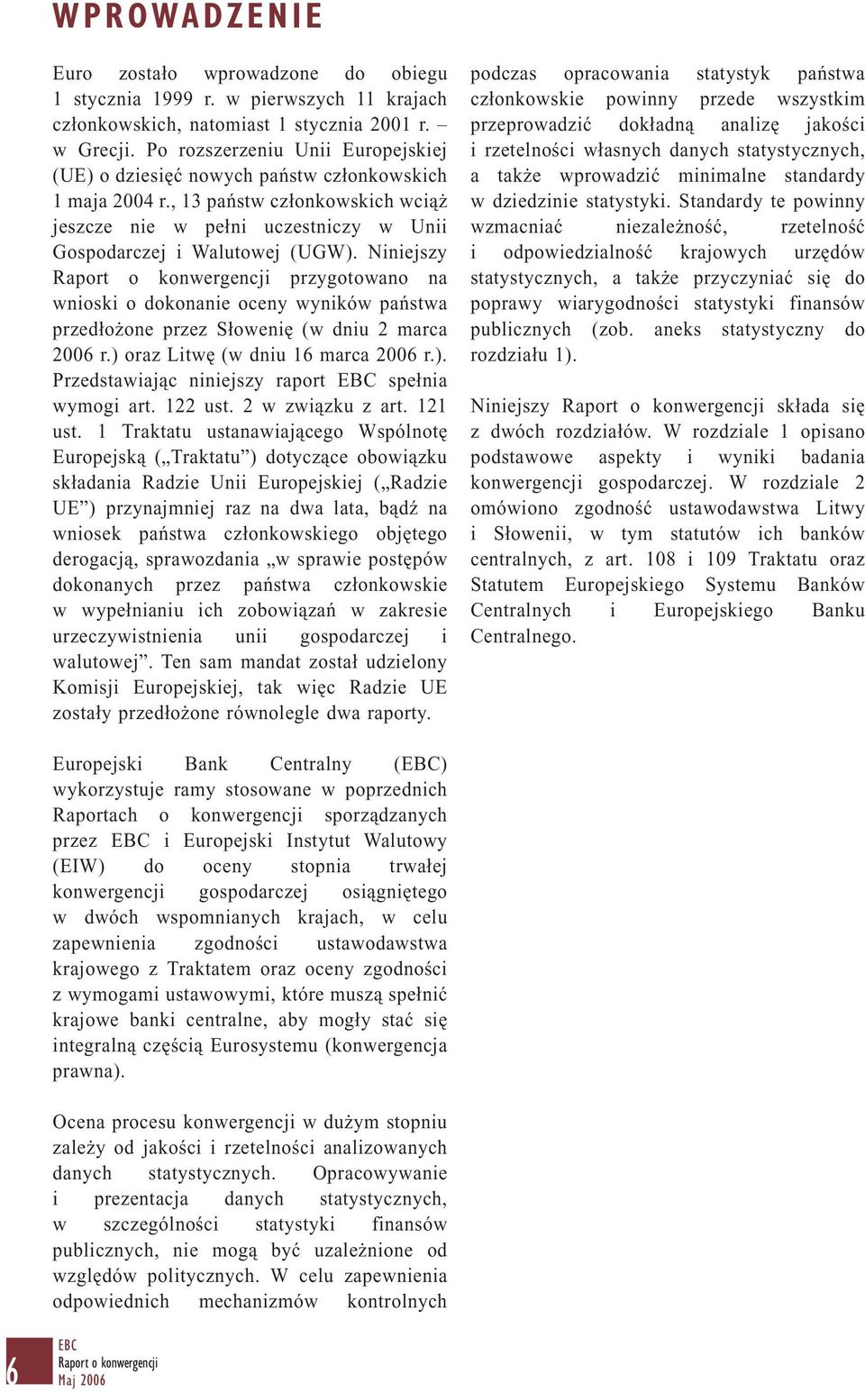 Niniejszy przygotowano na wnioski o dokonanie oceny wyników państwa przedłożone przez Słowenię (w dniu 2 marca 2006 r.) oraz Litwę (w dniu 16 marca 2006 r.). Przedstawiając niniejszy raport EBC spełnia wymogi art.