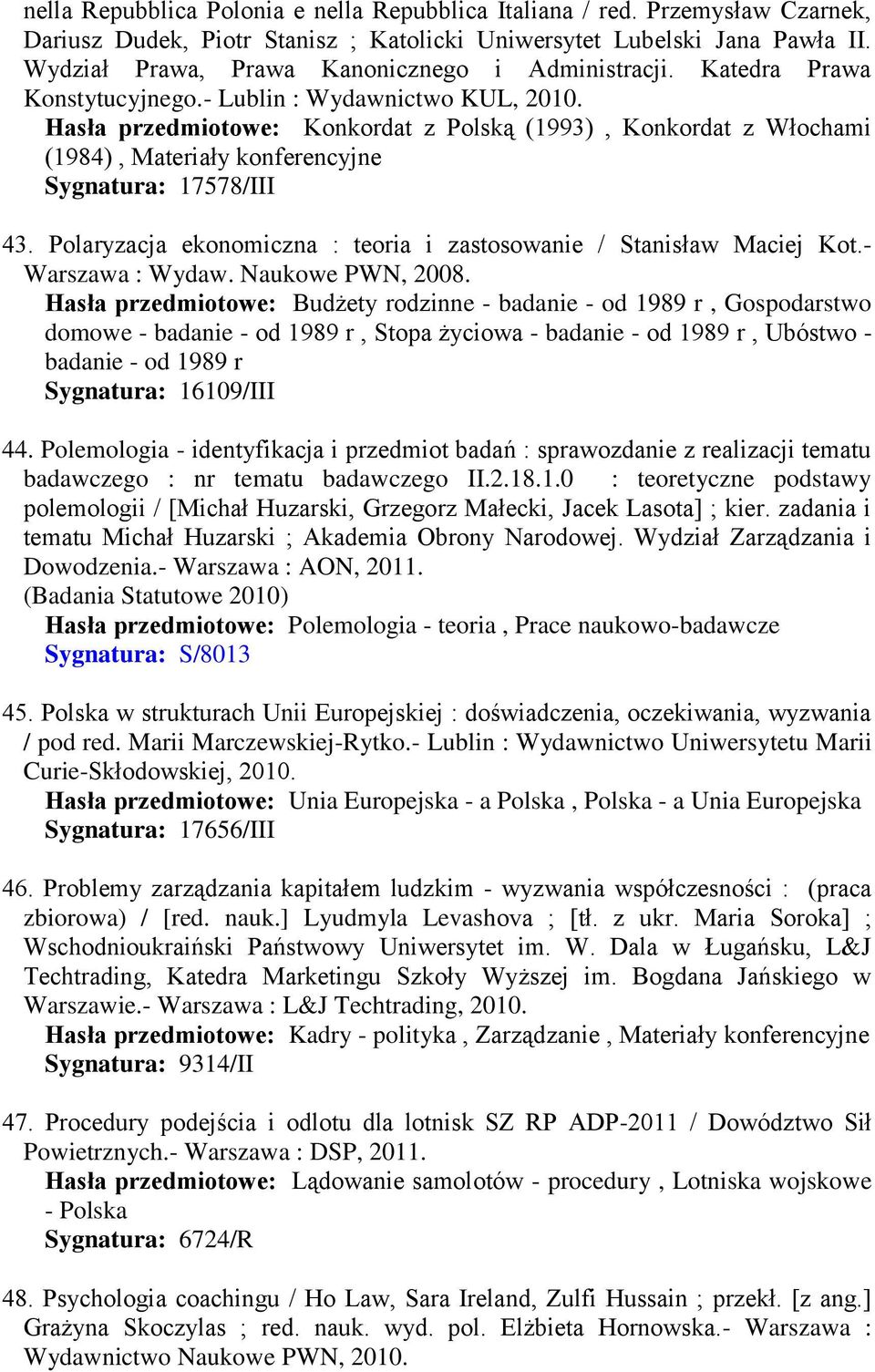 Hasła przedmiotowe: Konkordat z Polską (1993), Konkordat z Włochami (1984), Materiały konferencyjne Sygnatura: 17578/III 43. Polaryzacja ekonomiczna : teoria i zastosowanie / Stanisław Maciej Kot.