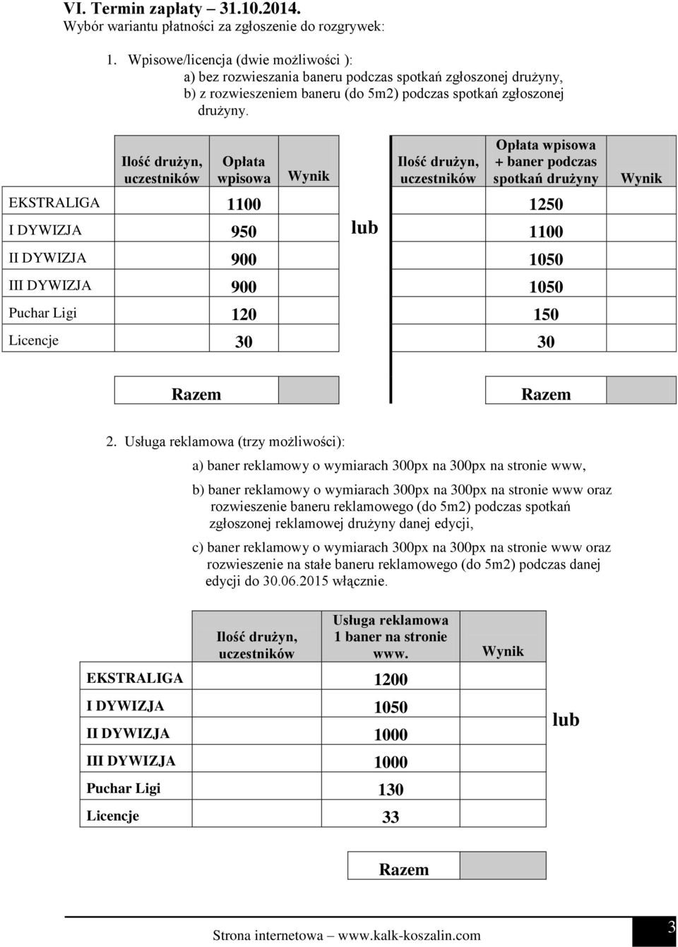 Opłata wpisowa Opłata wpisowa + baner podczas spotkań drużyny EKSTRALIGA 1100 1250 I DYWIZJA 950 lub 1100 II DYWIZJA 900 1050 III DYWIZJA 900 1050 Puchar Ligi 120 150 Licencje 30 30 2.
