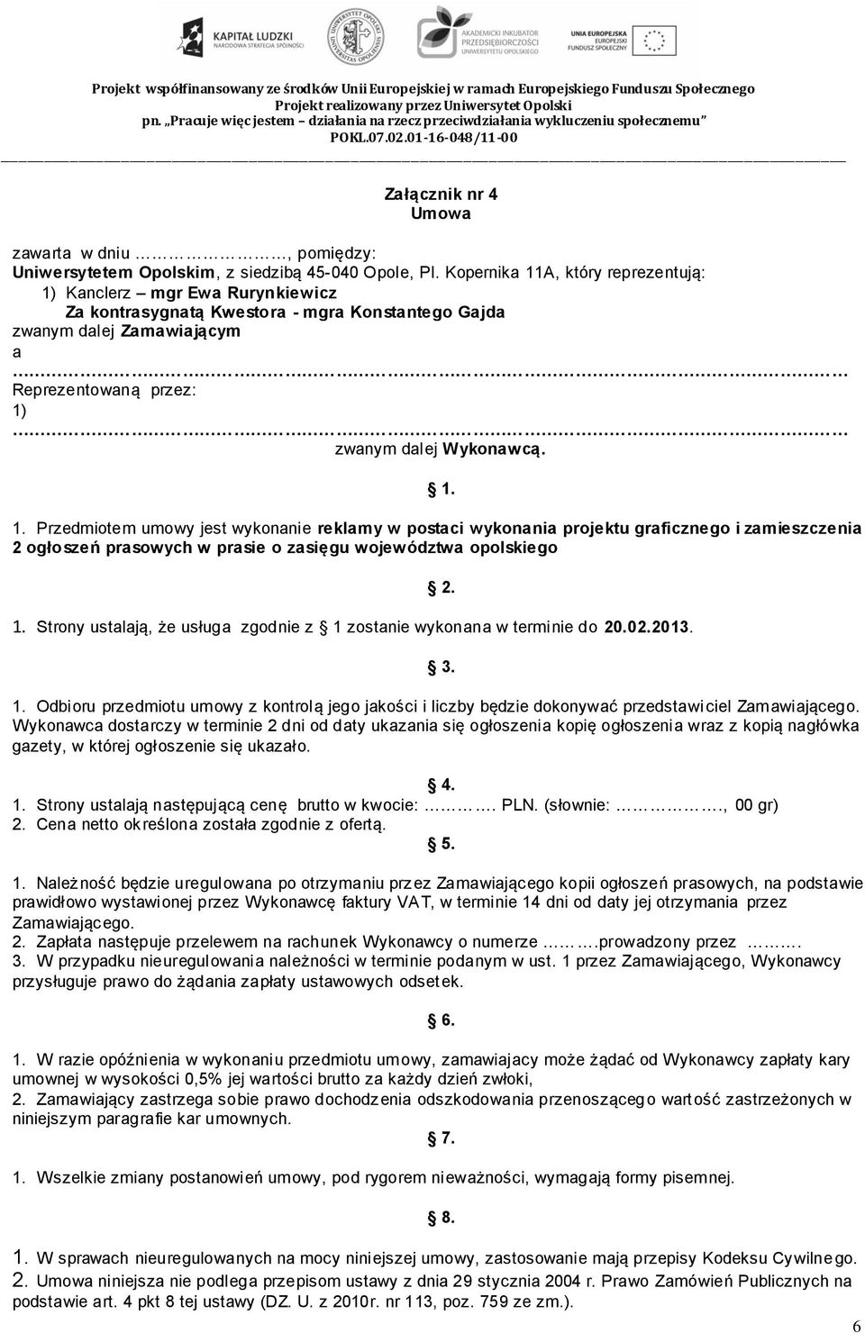 Strony ustalają, że usługa zgodnie z 1 zostanie wykonana w terminie do 20.02.2013. 2. 3. 1. Odbioru przedmiotu umowy z kontrolą jego jakości i liczby będzie dokonywać przedstawiciel Zamawiającego.