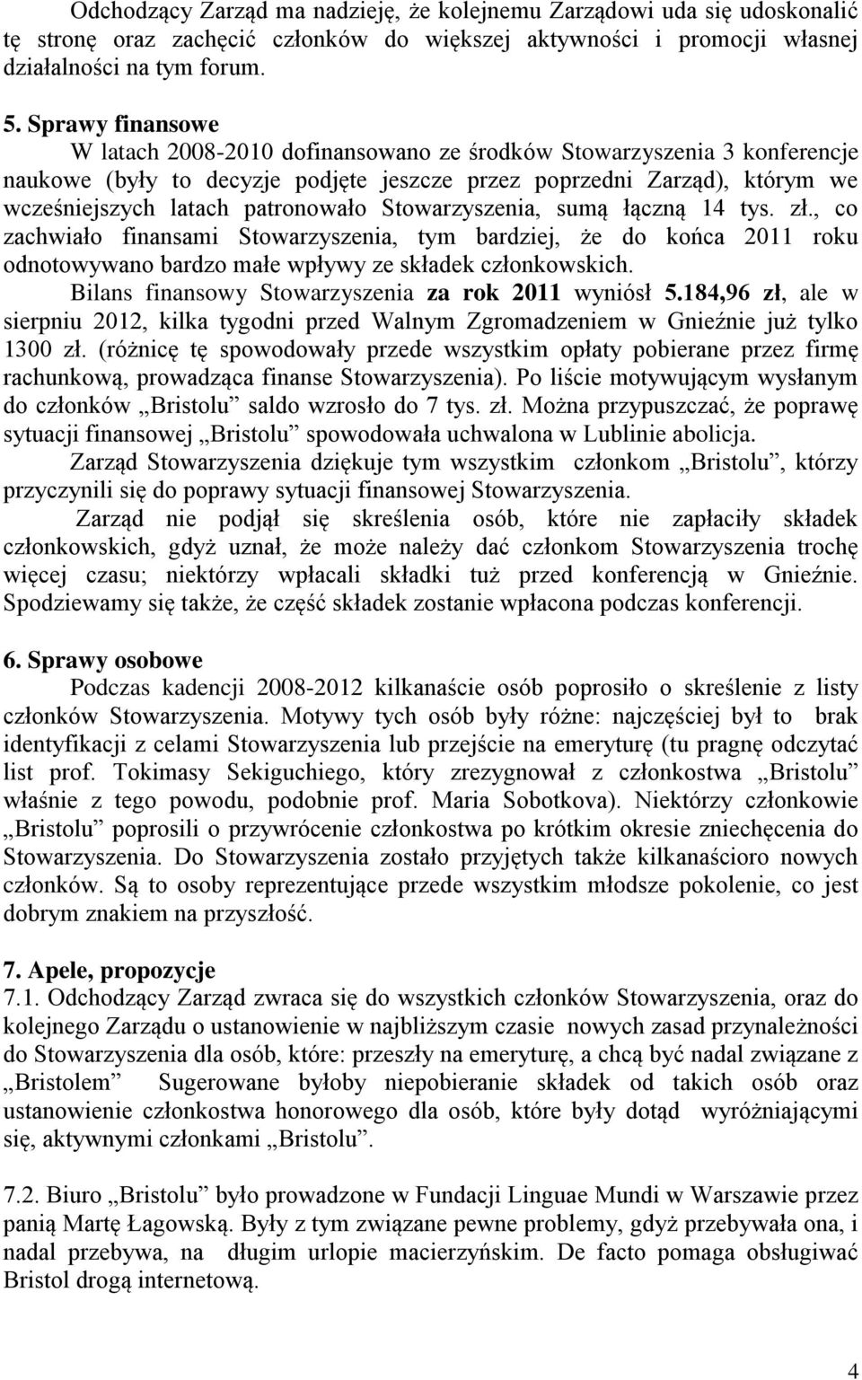 Stowarzyszenia, sumą łączną 14 tys. zł., co zachwiało finansami Stowarzyszenia, tym bardziej, że do końca 2011 roku odnotowywano bardzo małe wpływy ze składek członkowskich.