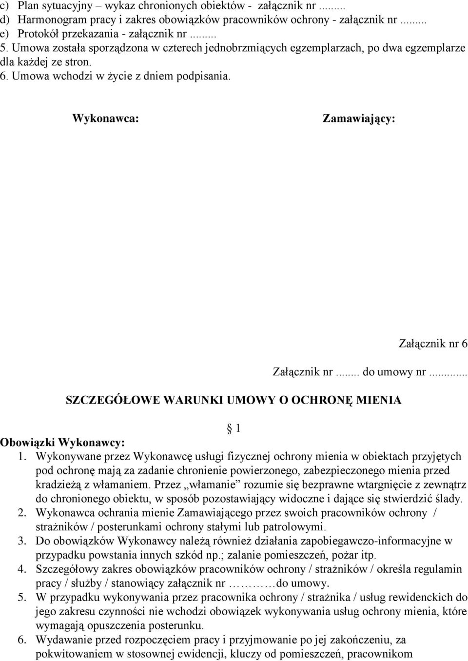 Wykonawca: Zamawiający: Załącznik nr 6 Załącznik nr... do umowy nr... SZCZEGÓŁOWE WARUNKI UMOWY O OCHRONĘ MIENIA 1 Obowiązki Wykonawcy: 1.