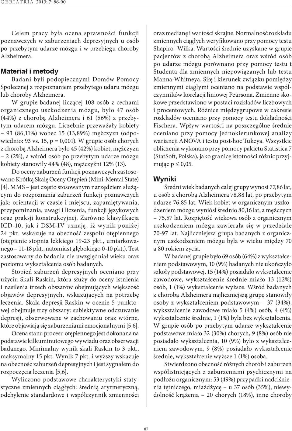 W grupie badanej liczącej 18 osób z cechami organicznego uszkodzenia mózgu, było 47 osób (44%) z chorobą Alzheimera i 61 (56%) z przebytym udarem mózgu.