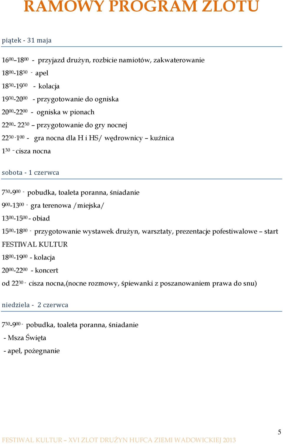 śniadanie 9 00-13 00 - gra terenowa /miejska/ 13 00-15 00 - obiad 15 00-18 00 - przygotowanie wystawek drużyn, warsztaty, prezentacje pofestiwalowe start FESTIWAL KULTUR 18 00-19 00 - kolacja 20