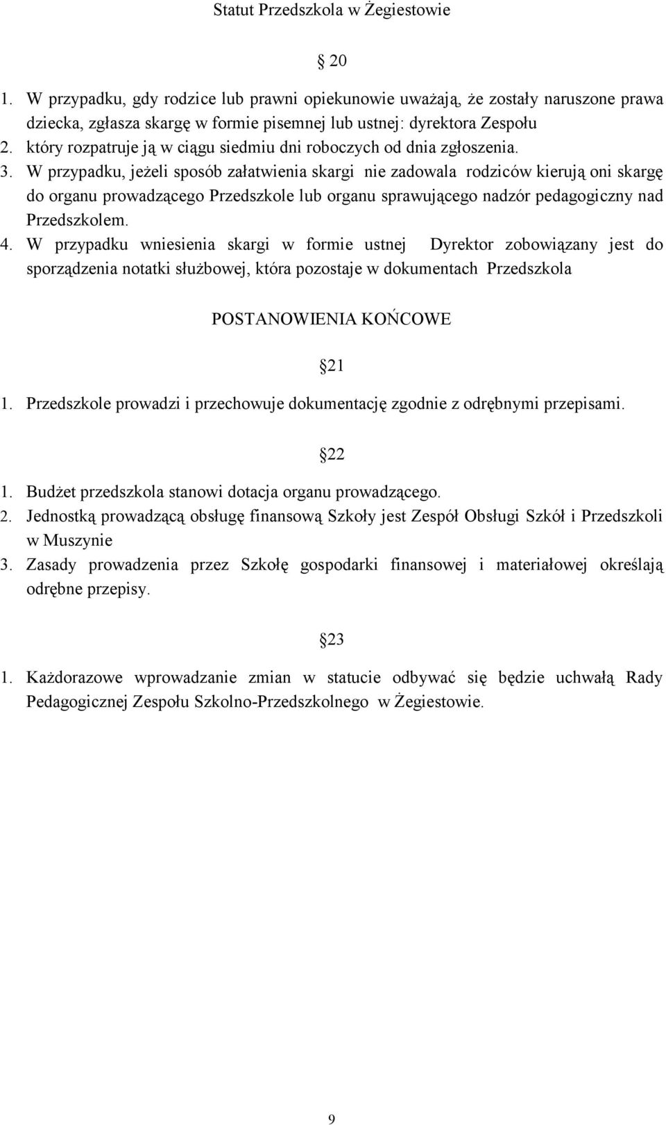 W przypadku, jeżeli sposób załatwienia skargi nie zadowala rodziców kierują oni skargę do organu prowadzącego Przedszkole lub organu sprawującego nadzór pedagogiczny nad Przedszkolem. 4.