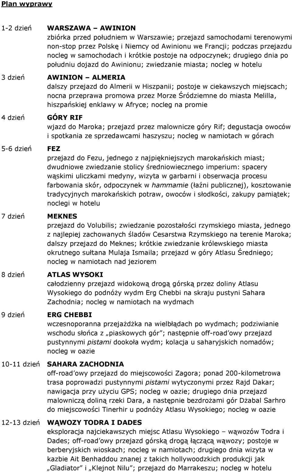 ciekawszych miejscach; nocna przeprawa promowa przez Morze Śródziemne do miasta Melilla, hiszpańskiej enklawy w Afryce; nocleg na promie 4 dzień GÓRY RIF wjazd do Maroka; przejazd przez malownicze