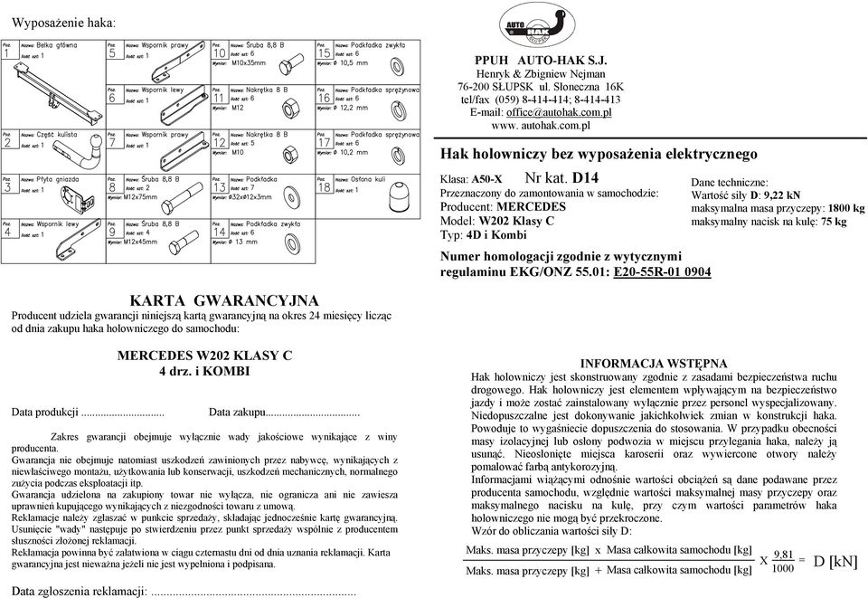 D14 Przeznaczony do zamontowania w samochodzie: Producent: MERCEDES Model: W202 Klasy C Typ: 4D i Kombi Numer homologacji zgodnie z wytycznymi regulaminu EKG/ONZ 55.