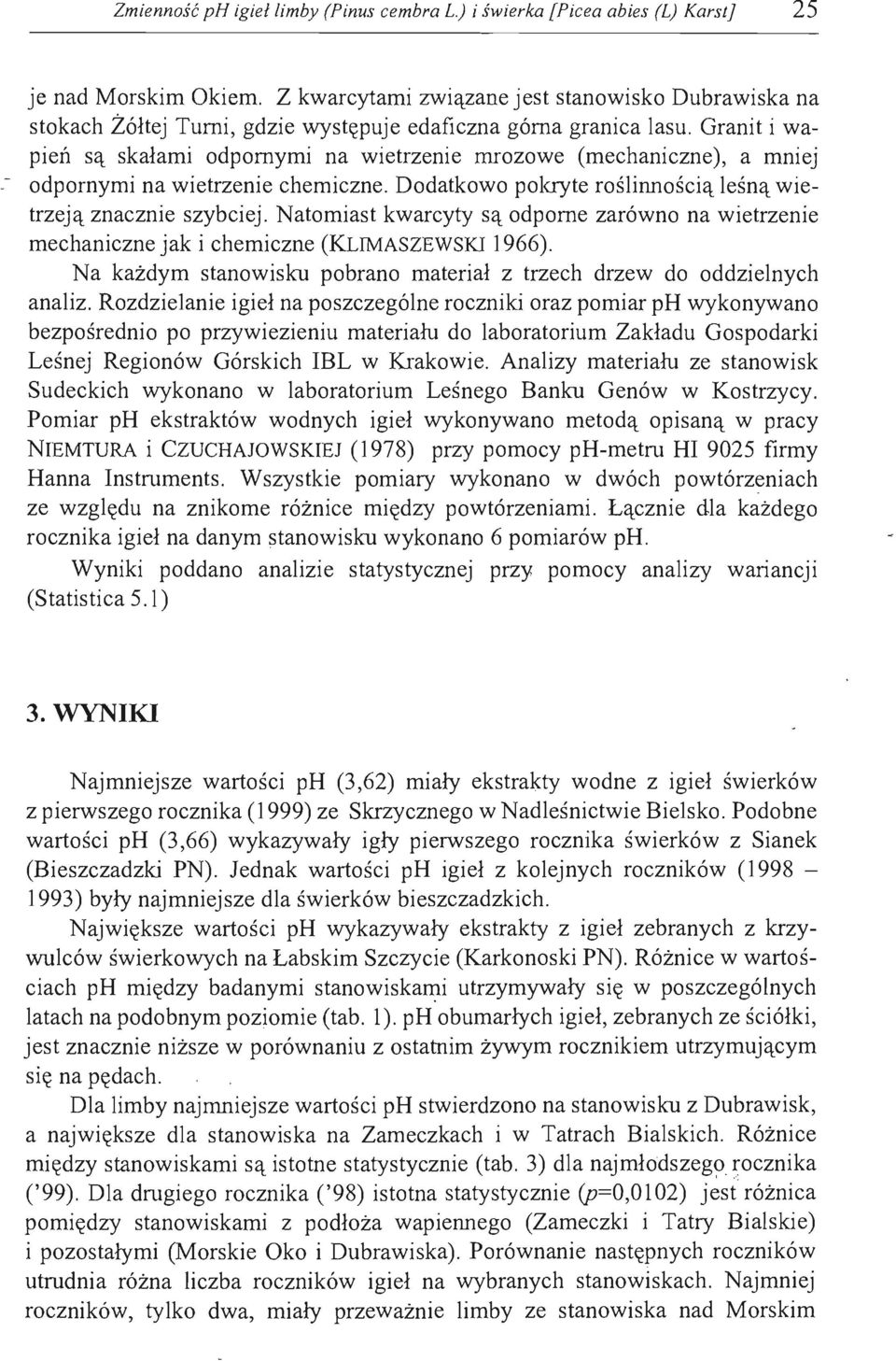 Granit i wapień są skałami odpornymi na wietrzenie mrozowe (mechaniczne), a mniej - odpornymi na wietrzenie chemiczne. Dodatkowo pokryte roślinnością leśną wietrzejąznacznie szybciej.