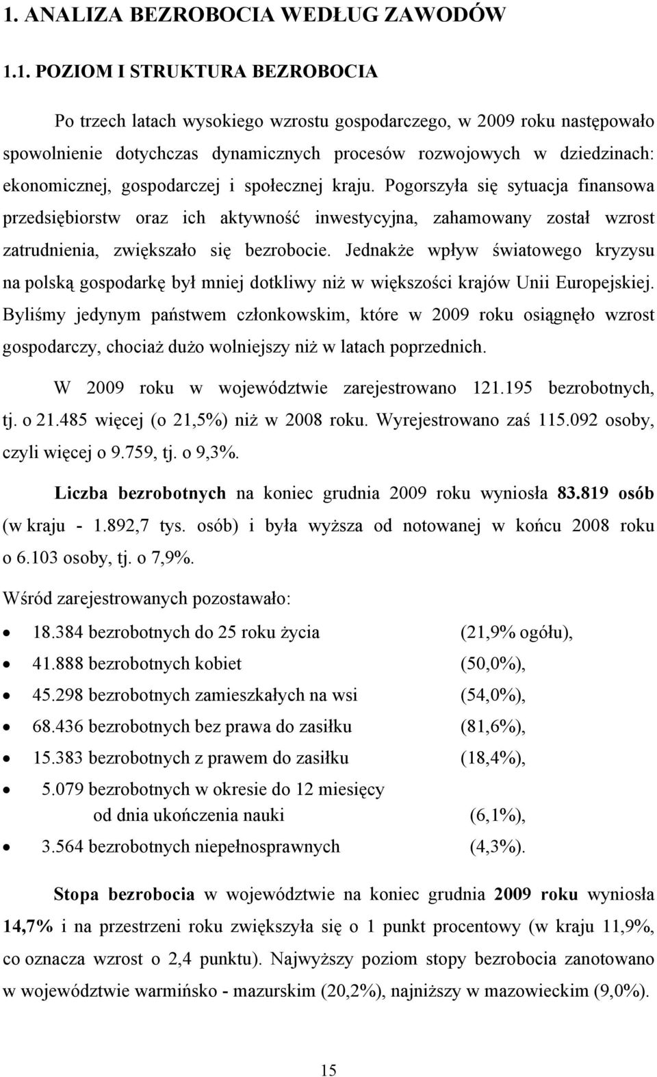 Pogorszyła się sytuacja finansowa przedsiębiorstw oraz ich aktywność inwestycyjna, zahamowany został wzrost zatrudnienia, zwiększało się bezrobocie.