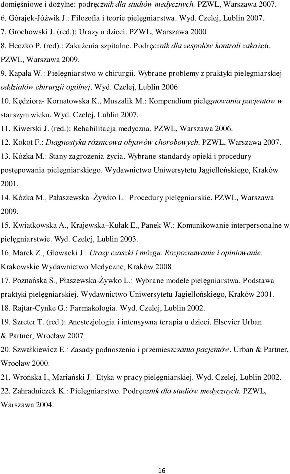 Wybrane problemy z praktyki pielęgniarskiej oddziałów chirurgii ogólnej. Wyd. Czelej, Lublin 2006 10. Kędziora- Kornatowska K., Muszalik M.: Kompendium pielęgnowania pacjentów w starszym wieku. Wyd. Czelej, Lublin 2007.