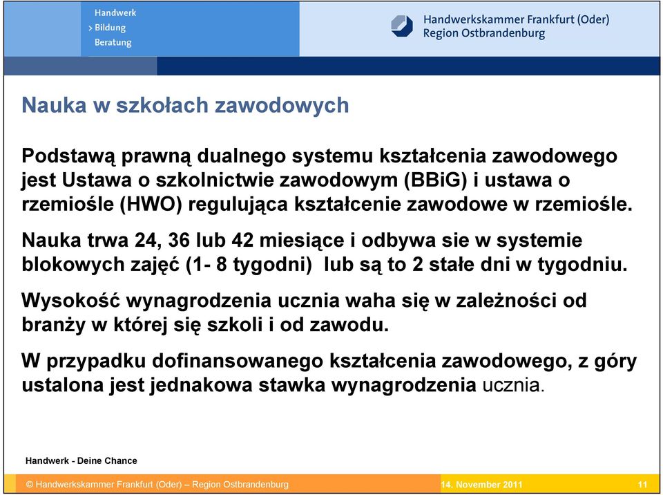 Nauka trwa 24, 36 lub 42 miesiące i odbywa sie w systemie blokowych zajęć (1-8 tygodni) lub są to 2 stałe dni w tygodniu.