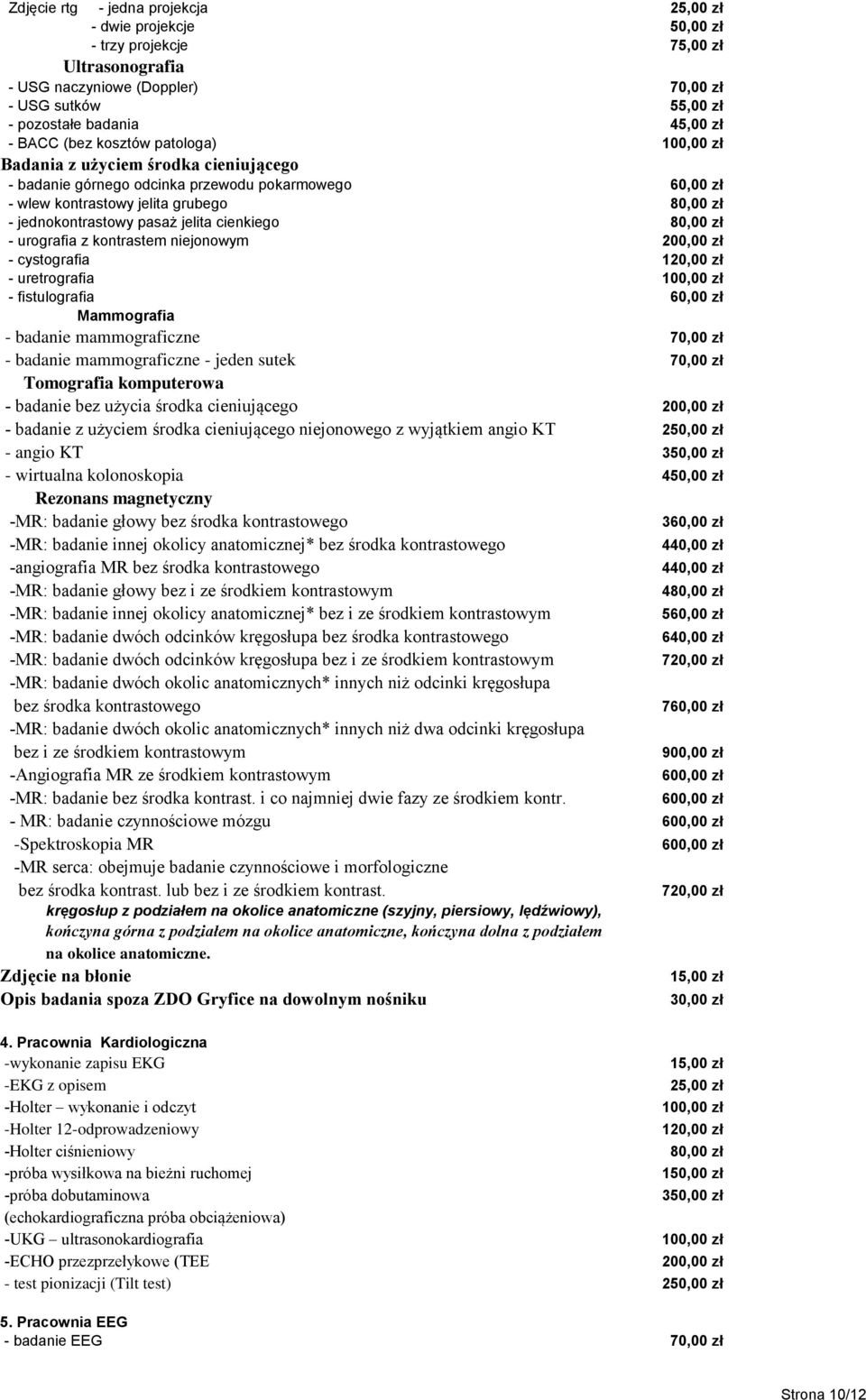 cystografia - uretrografia - fistulografia Mammografia - badanie mammograficzne - badanie mammograficzne - jeden sutek Tomografia komputerowa - badanie bez użycia środka cieniującego 200,00 zł -