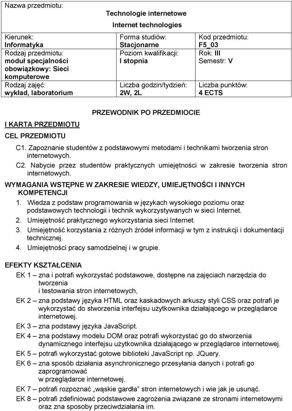 PRZEDMIOCIE C1. Zapoznanie studentów z podstawowymi metodami i technikami tworzenia stron internetowych. C2. Nabycie przez studentów praktycznych umiejętności w zakresie tworzenia stron internetowych.