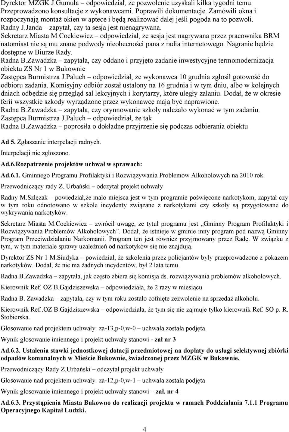 Cockiewicz odpowiedział, że sesja jest nagrywana przez pracownika BRM natomiast nie są mu znane podwody nieobecności pana z radia internetowego. Nagranie będzie dostępne w Biurze Rady. Radna B.