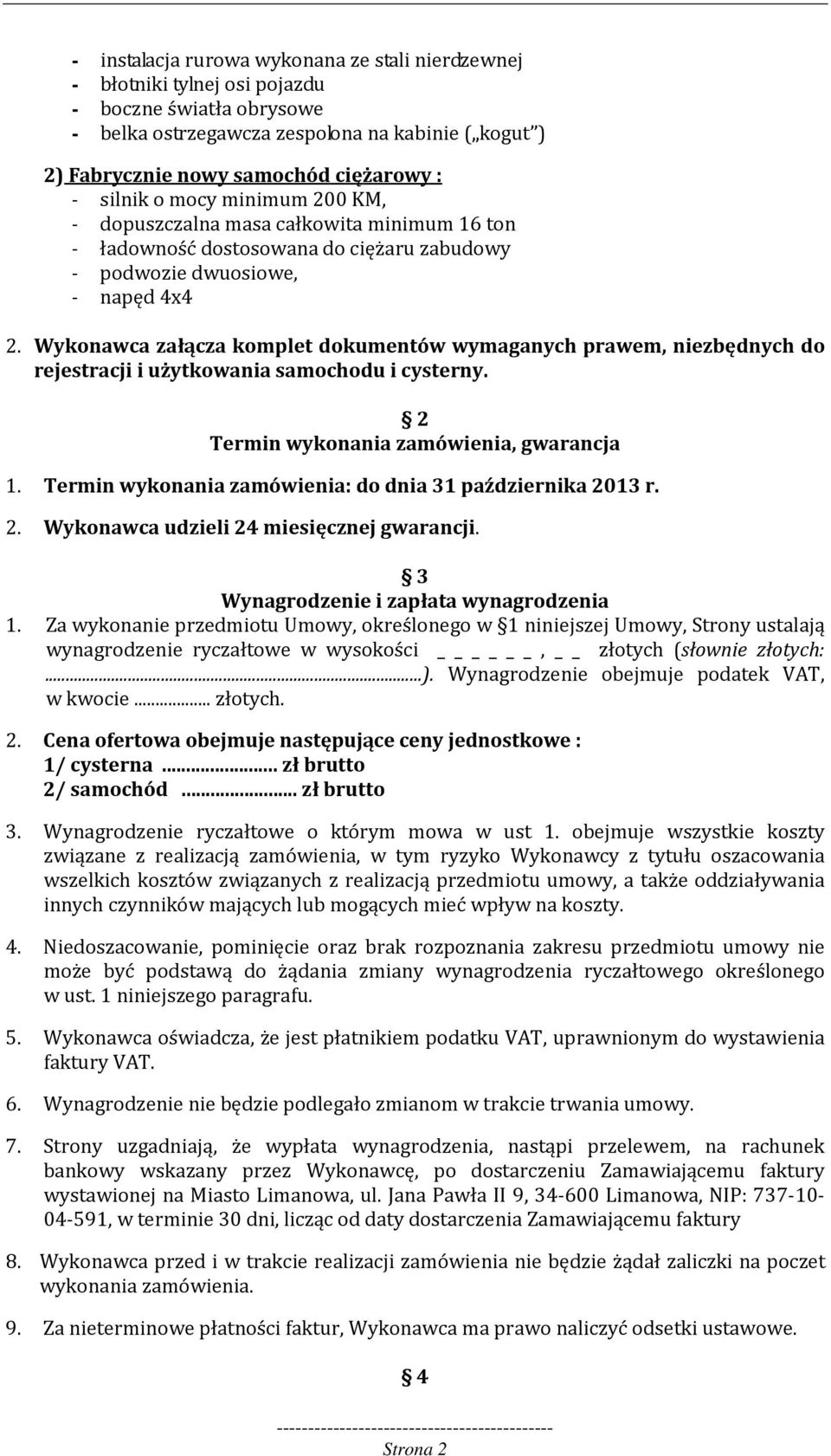 Wykonawca załącza komplet dokumentów wymaganych prawem, niezbędnych do rejestracji i użytkowania samochodu i cysterny. 2 Termin wykonania zamówienia, gwarancja 1.