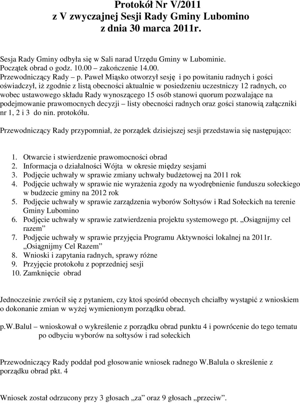 Paweł Miąsko otworzył sesję i po powitaniu radnych i gości oświadczył, iŝ zgodnie z listą obecności aktualnie w posiedzeniu uczestniczy 12 radnych, co wobec ustawowego składu Rady wynoszącego 15 osób