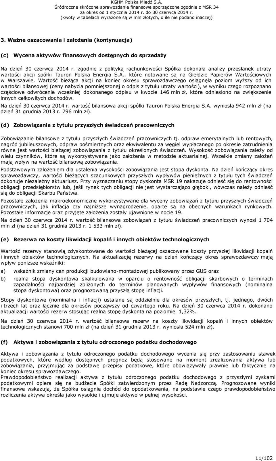 Wartość bieżąca akcji na koniec okresu sprawozdawczego osiągnęła poziom wyższy od ich wartości bilansowej (ceny nabycia pomniejszonej o odpis z tytułu utraty wartości), w wyniku czego rozpoznano