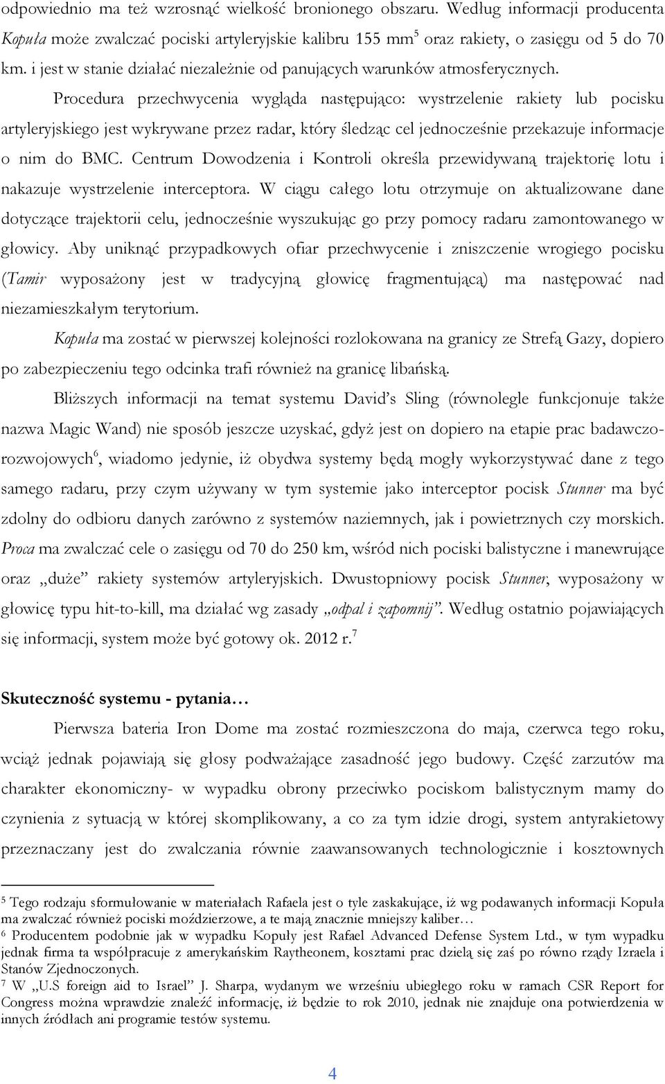 Procedura przechwycenia wygląda następująco: wystrzelenie rakiety lub pocisku artyleryjskiego jest wykrywane przez radar, który śledząc cel jednocześnie przekazuje informacje o nim do BMC.