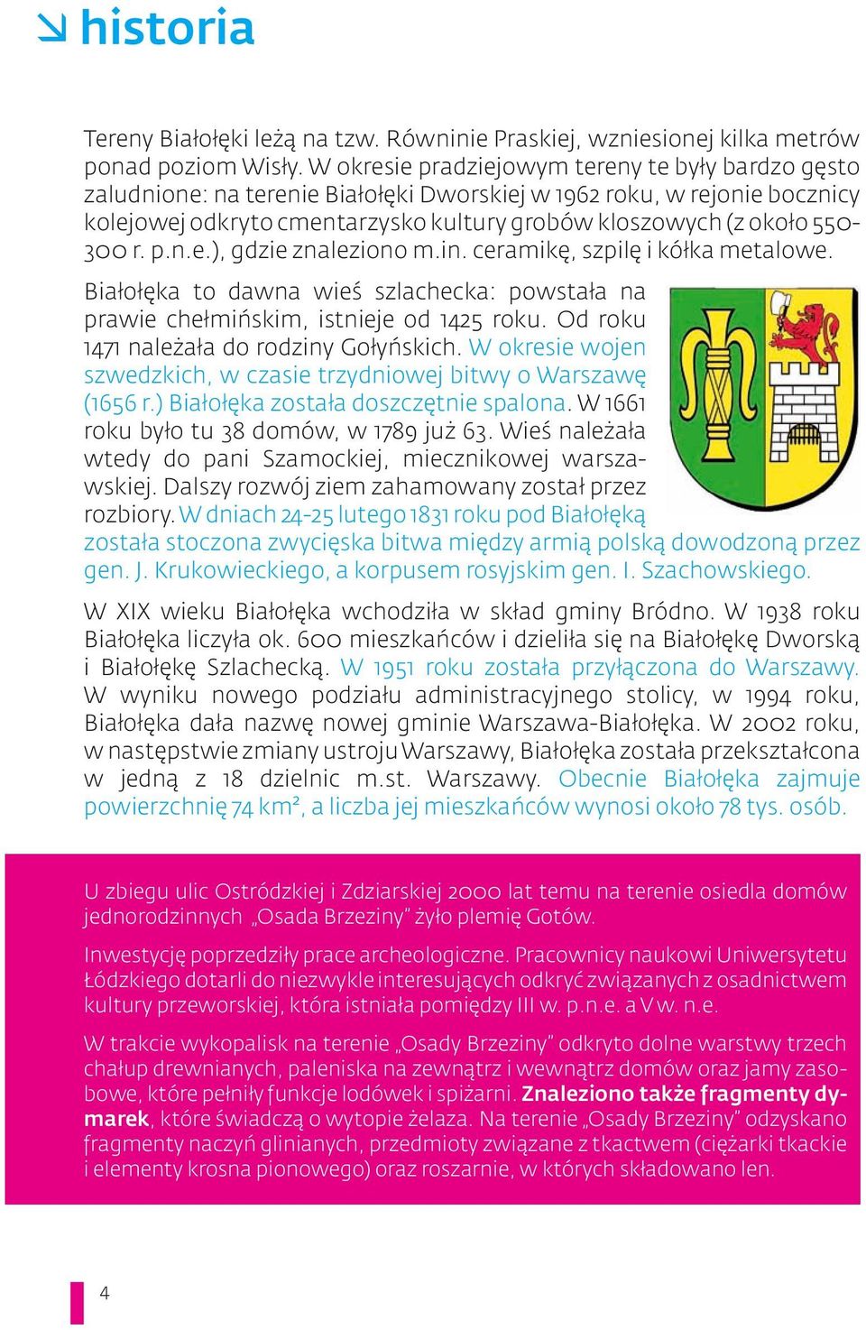 r. p.n.e.), gdzie znaleziono m.in. ceramikę, szpilę i kółka metalowe. Białołęka to dawna wieś szlachecka: powstała na prawie chełmińskim, istnieje od 1425 roku.