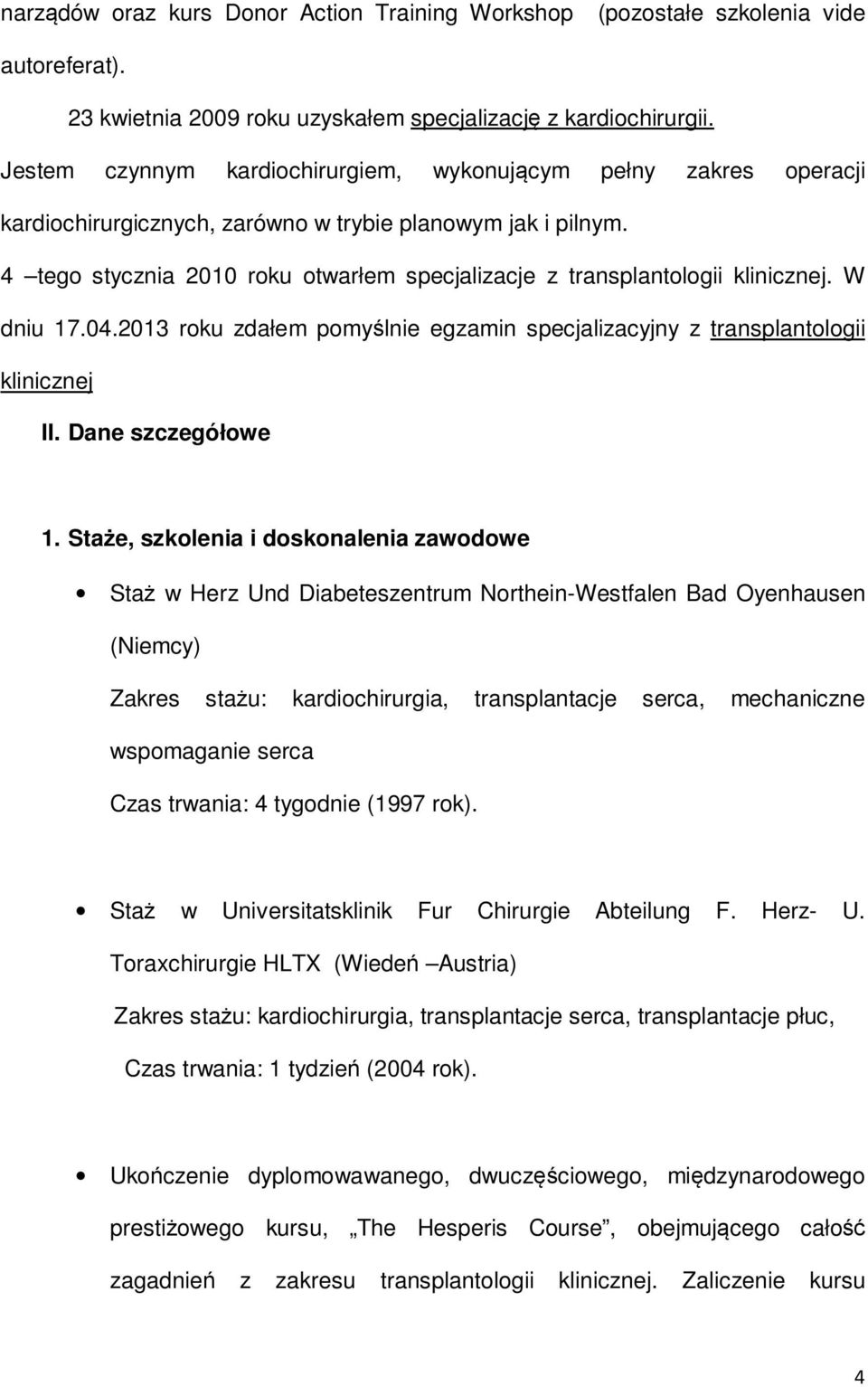 4 tego stycznia 2010 roku otwarłem specjalizacje z transplantologii klinicznej. W dniu 17.04.2013 roku zdałem pomyślnie egzamin specjalizacyjny z transplantologii klinicznej II. Dane szczegółowe 1.