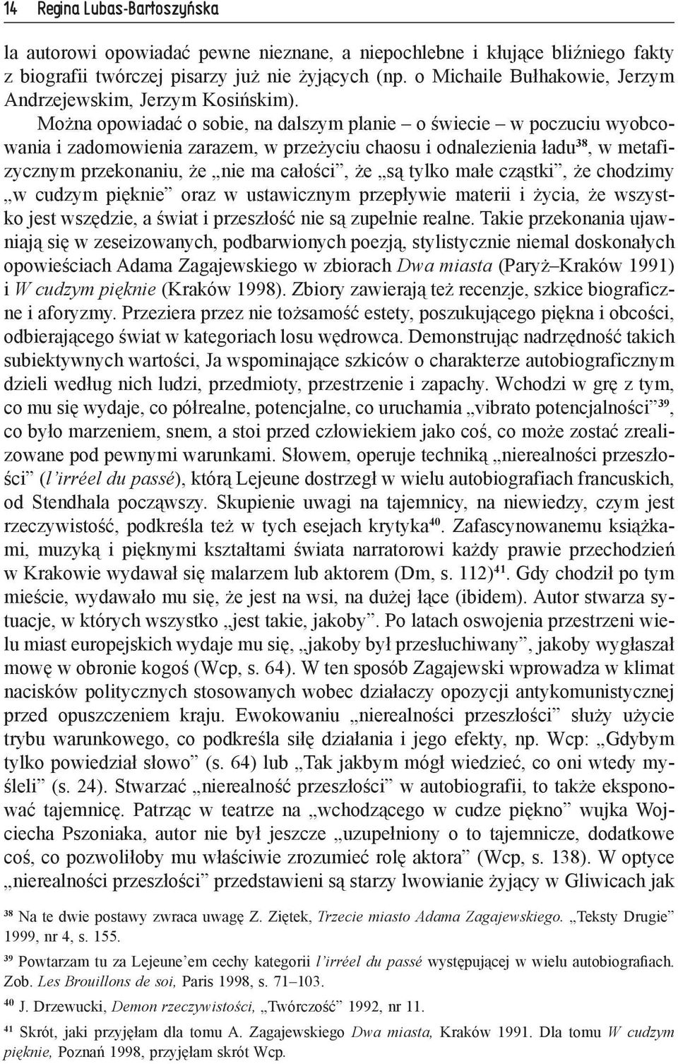 Można opowiadać o sobie, na dalszym planie o świecie w poczuciu wyobcowania i zadomowienia zarazem, w przeżyciu chaosu i odnalezienia ładu 38, w metafizycznym przekonaniu, że nie ma całości, że są