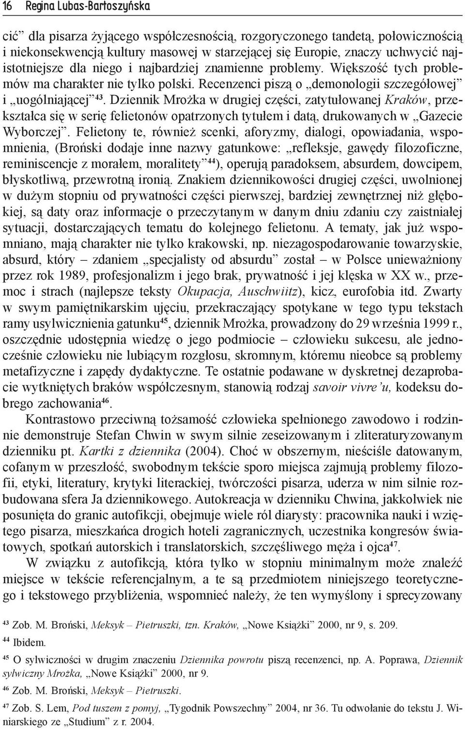 Dziennik Mrożka w drugiej części, zatytułowanej Kraków, przekształca się w serię felietonów opatrzonych tytułem i datą, drukowanych w Gazecie Wyborczej.