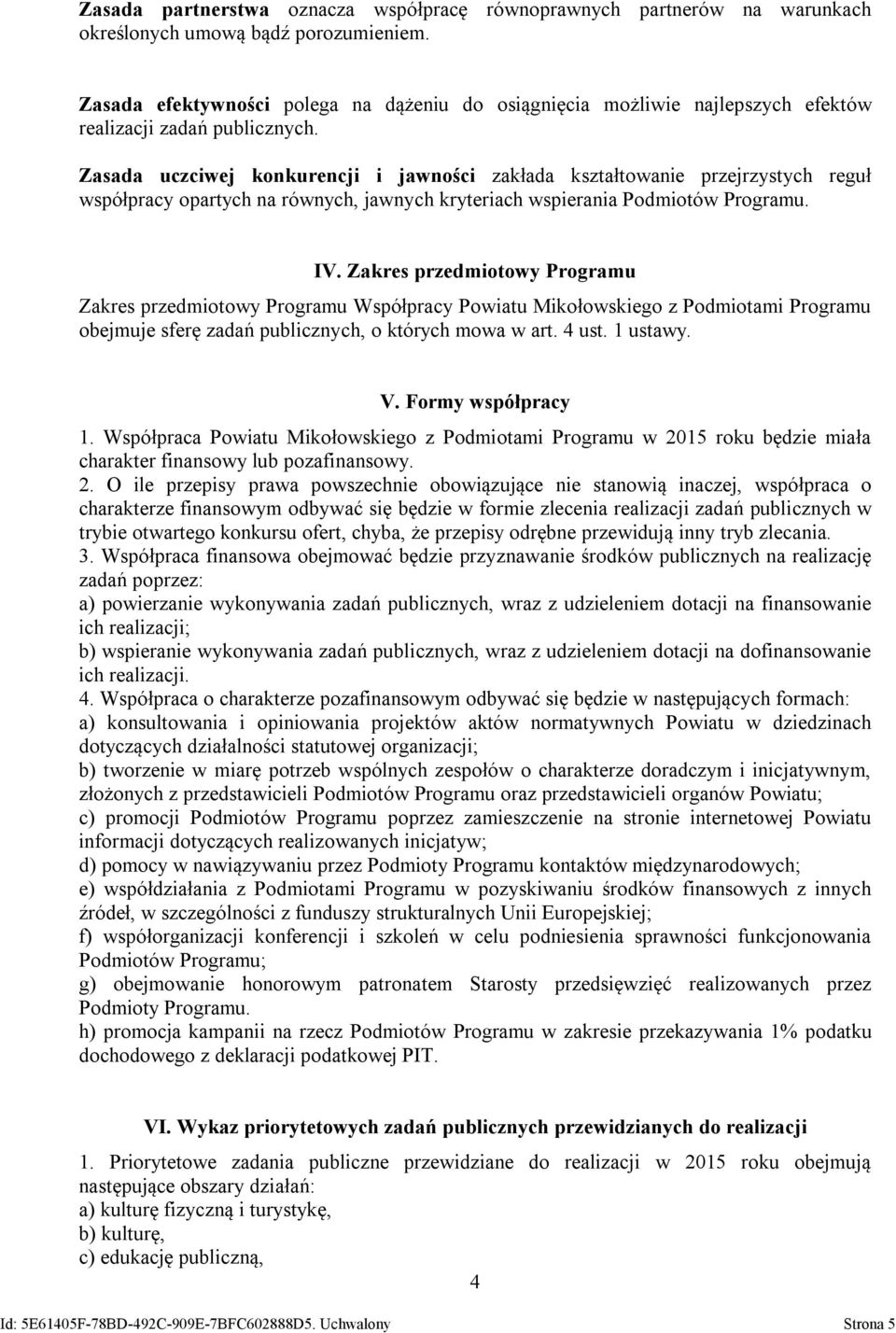 Zasada uczciwej konkurencji i jawności zakłada kształtowanie przejrzystych reguł współpracy opartych na równych, jawnych kryteriach wspierania Podmiotów Programu. IV.