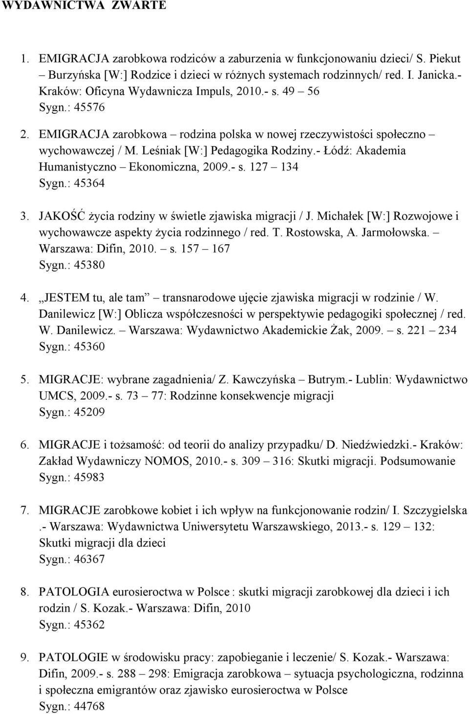 - Łódź: Akademia Humanistyczno Ekonomiczna, 2009.- s. 127 134 Sygn.: 45364 3. JAKOŚĆ życia rodziny w świetle zjawiska migracji / J.