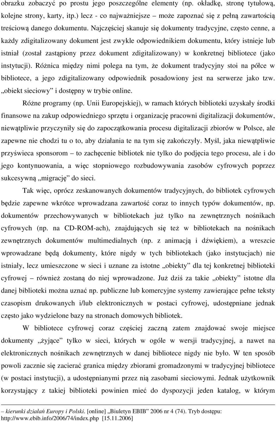 Najczęściej skanuje się dokumenty tradycyjne, często cenne, a każdy zdigitalizowany dokument jest zwykle odpowiednikiem dokumentu, który istnieje lub istniał (został zastąpiony przez dokument