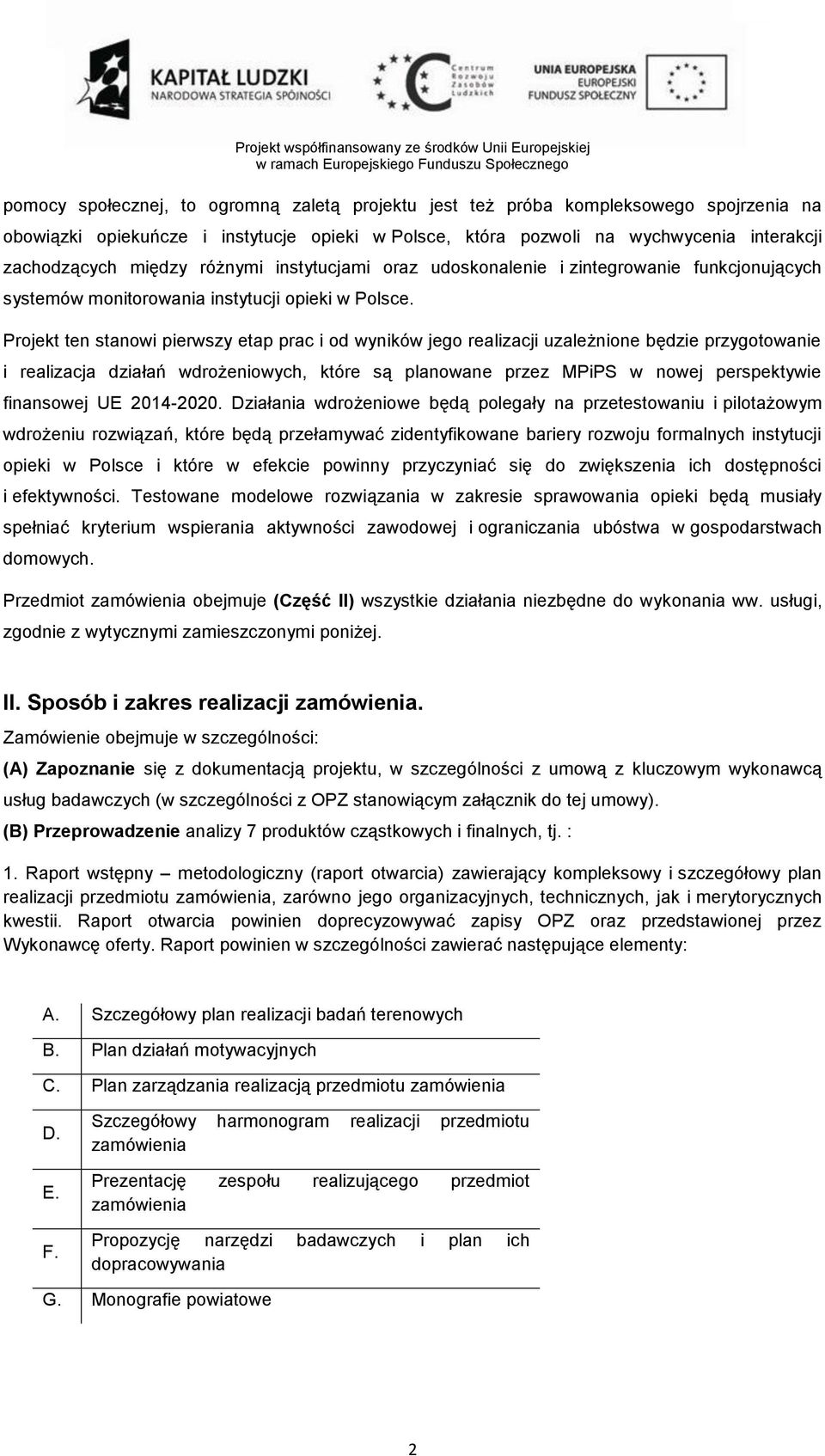 Projekt ten stanowi pierwszy etap prac i od wyników jego realizacji uzależnione będzie przygotowanie i realizacja działań wdrożeniowych, które są planowane przez MPiPS w nowej perspektywie finansowej