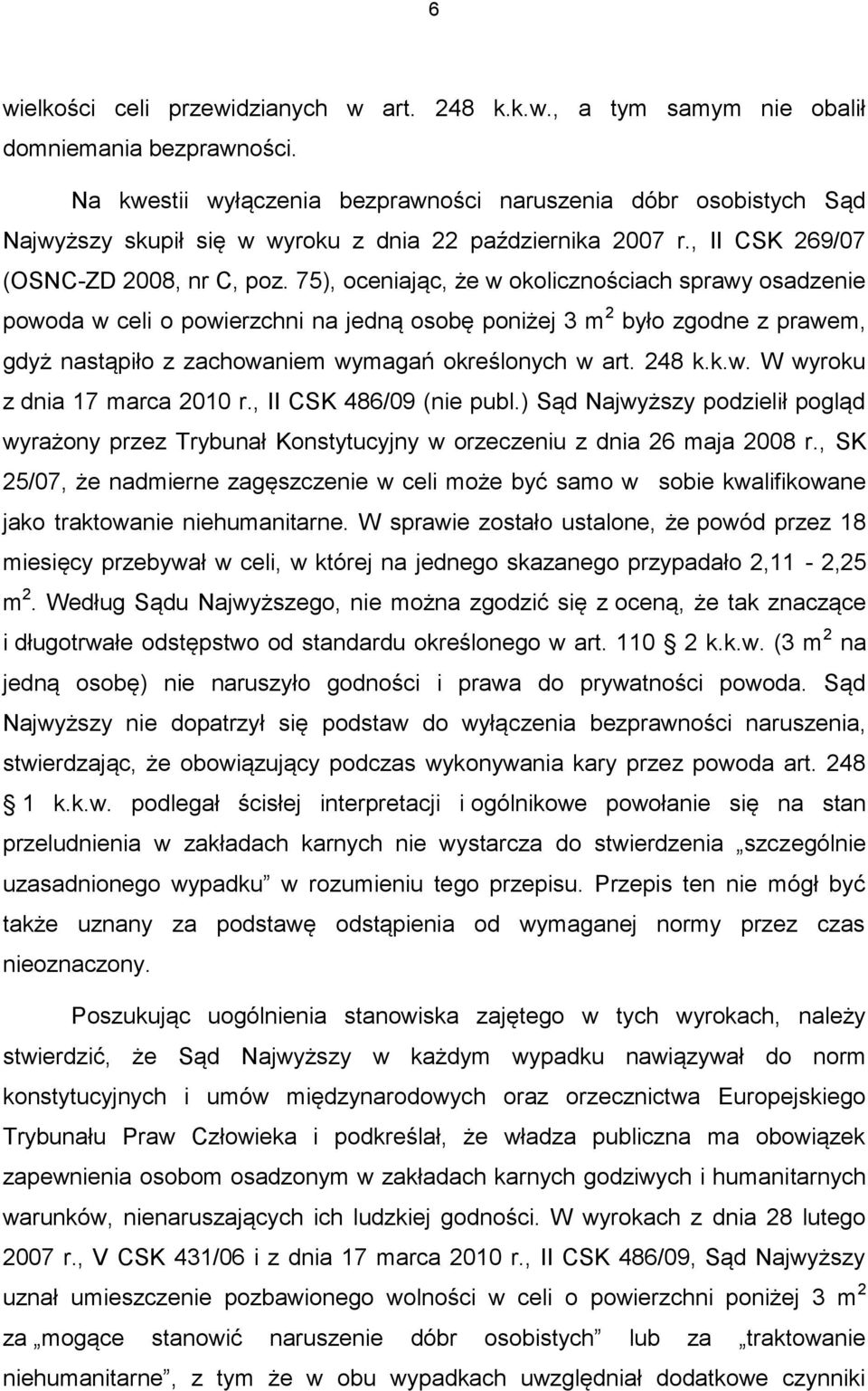 75), oceniając, że w okolicznościach sprawy osadzenie powoda w celi o powierzchni na jedną osobę poniżej 3 m 2 było zgodne z prawem, gdyż nastąpiło z zachowaniem wymagań określonych w art. 248 k.k.w. W wyroku z dnia 17 marca 2010 r.