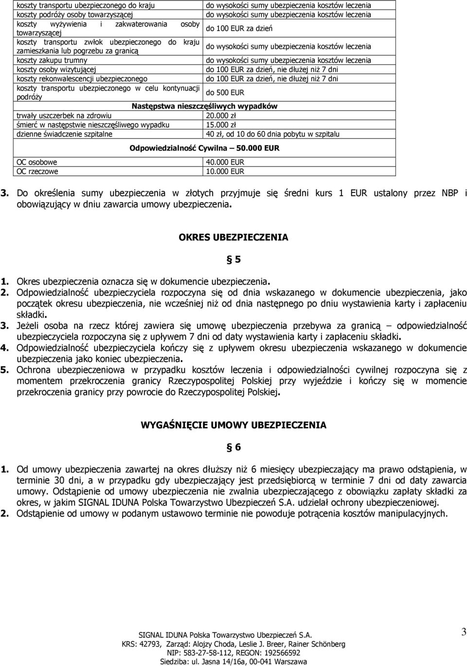 zakupu trumny do wysokości sumy ubezpieczenia kosztów leczenia koszty osoby wizytującej do 100 EUR za dzień, nie dłuŝej niŝ 7 dni koszty rekonwalescencji ubezpieczonego do 100 EUR za dzień, nie