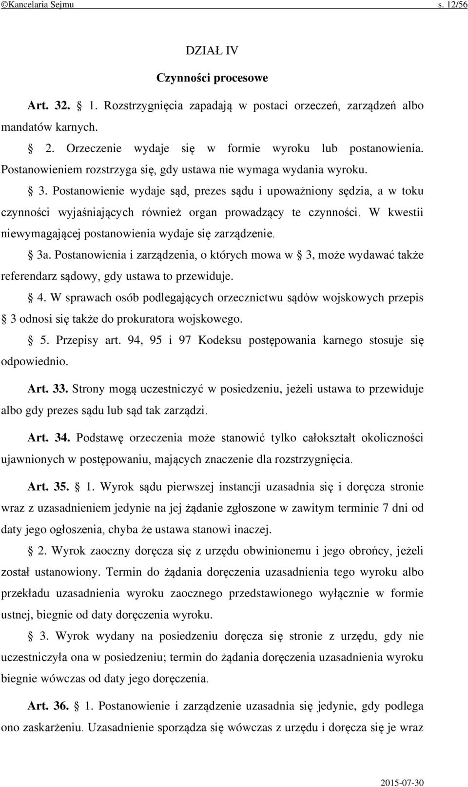 Postanowienie wydaje sąd, prezes sądu i upoważniony sędzia, a w toku czynności wyjaśniających również organ prowadzący te czynności. W kwestii niewymagającej postanowienia wydaje się zarządzenie. 3a.