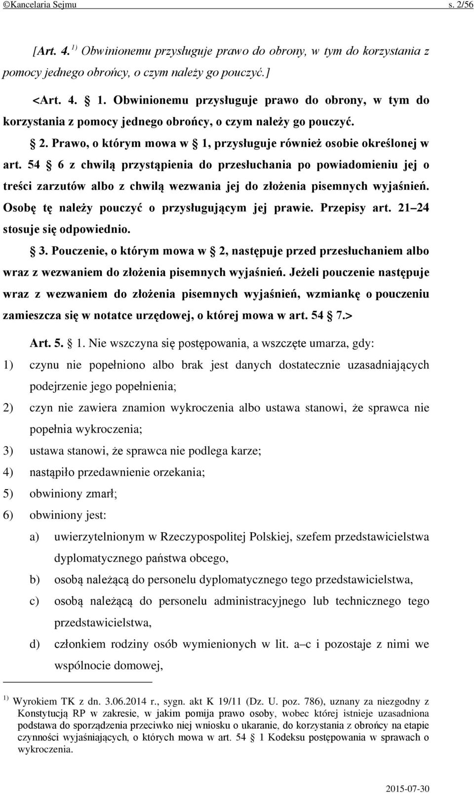 Przepisy art. 21 24 stosuje się odpowiednio. 3. Pouczenie, o którym mowa w 2, następuje przed przesłuchaniem albo wraz z wezwaniem do złożenia pisemnych wyjaśnień.