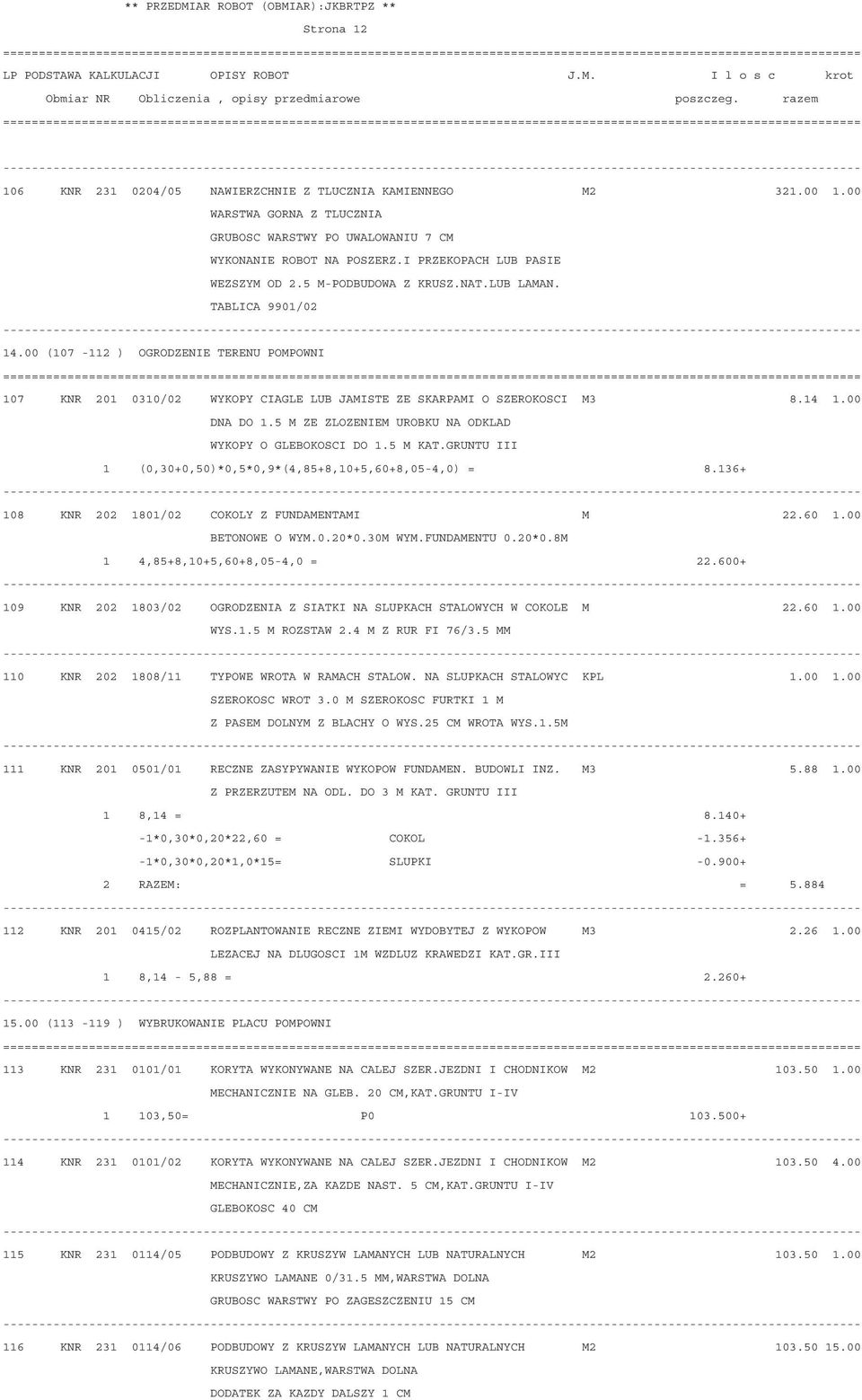 5 M KAT.GRUNTU III 1 (0,30+0,50)*0,5*0,9*(4,85+8,10+5,60+8,05-4,0) = 8.136+ 108 KNR 202 1801/02 COKOLY Z FUNDAMENTAMI M 22.60 1.00 BETONOWE O WYM.0.20*0.30M WYM.FUNDAMENTU 0.20*0.8M 1 4,85+8,10+5,60+8,05-4,0 = 22.