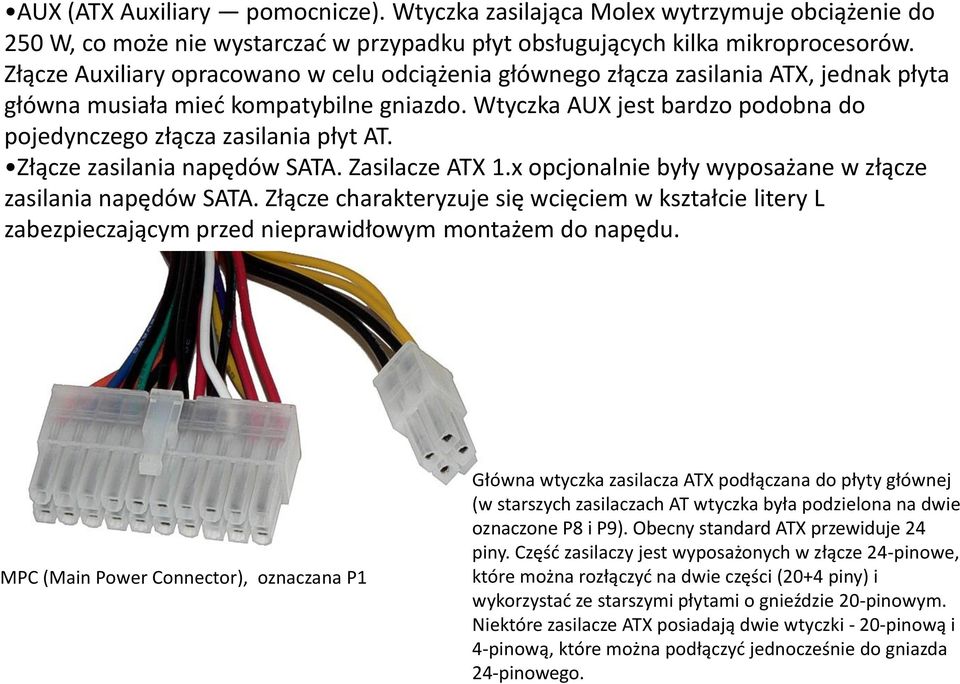 Wtyczka AUX jest bardzo podobna do pojedynczego złącza zasilania płyt AT. Złącze zasilania napędów SATA. Zasilacze ATX 1.x opcjonalnie były wyposażane w złącze zasilania napędów SATA.