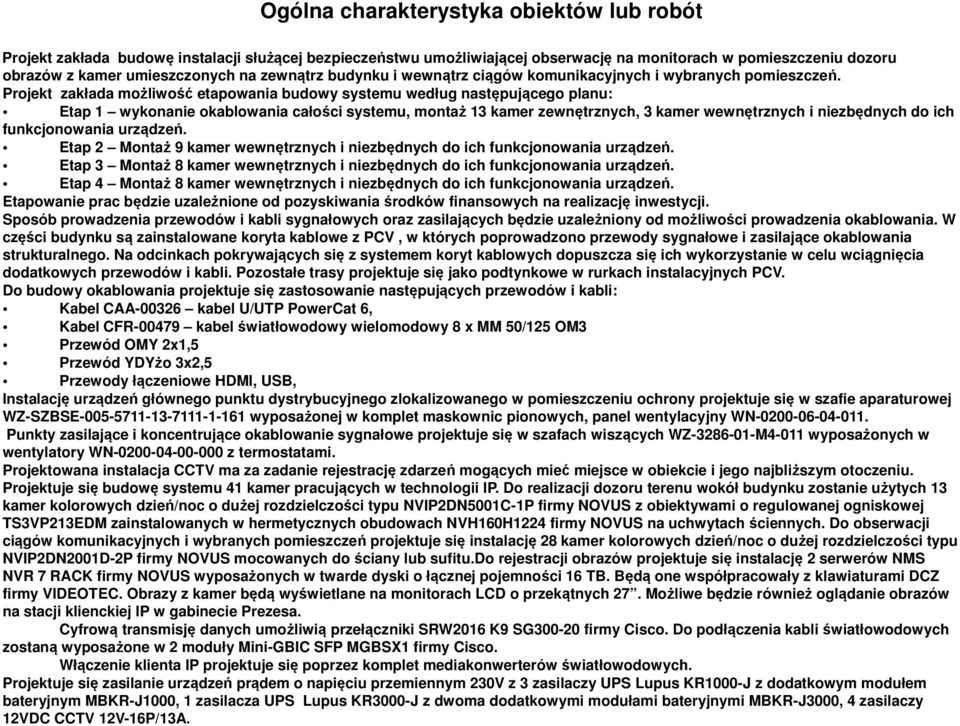 Projekt zakłada możliwość etapowania budowy systemu według następującego planu: Etap 1 wykonanie okablowania całości systemu, montaż 13 kamer zewnętrznych, 3 kamer wewnętrznych i niezbędnych do ich