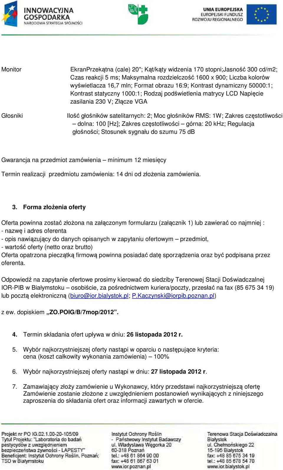 częstotliwości dolna: 100 [Hz]; Zakres częstotliwości górna: 20 khz; Regulacja głośności; Stosunek sygnału do szumu 75 db Gwarancja na przedmiot zamówienia minimum 12 miesięcy Termin realizacji