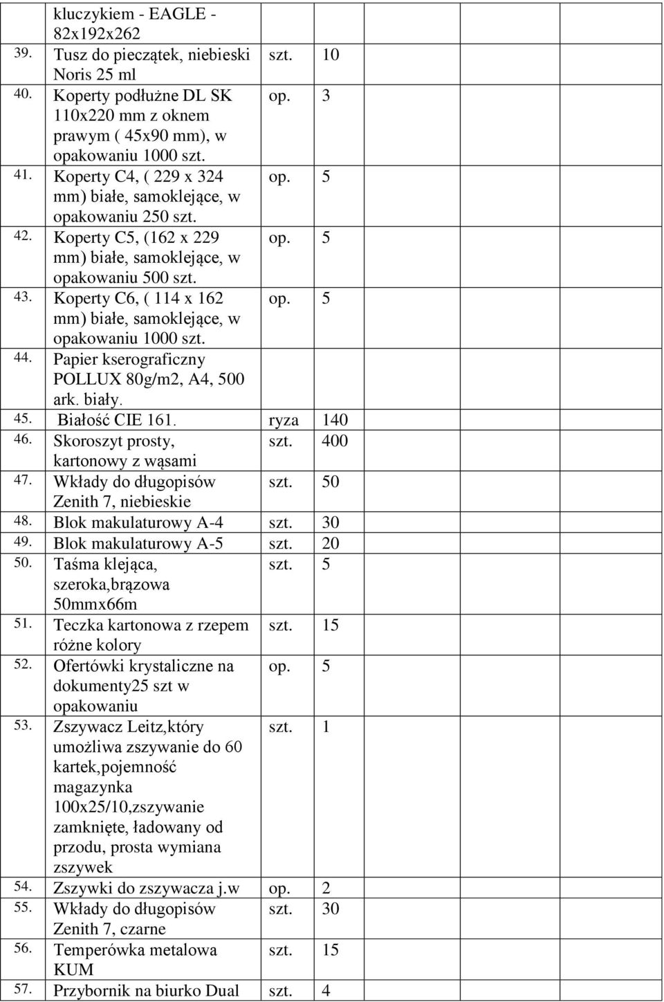 5 mm) białe, samoklejące, w opakowaniu 1000 szt. 44. Papier kserograficzny POLLUX 80g/m2, A4, 500 ark. biały. 45. Białość CIE 161. ryza 140 46. Skoroszyt prosty, szt. 400 kartonowy z wąsami 47.