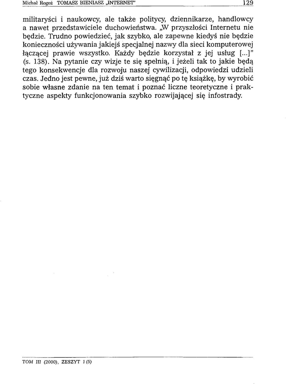 Każdy będzie korzystał z jej usług [...] (s. 138). Na pytanie czy wizje te się spełnią, i jeżeli tak to jakie będą tego konsekwencje dla rozwoju naszej cywilizacji, odpowiedzi udzieli czas.