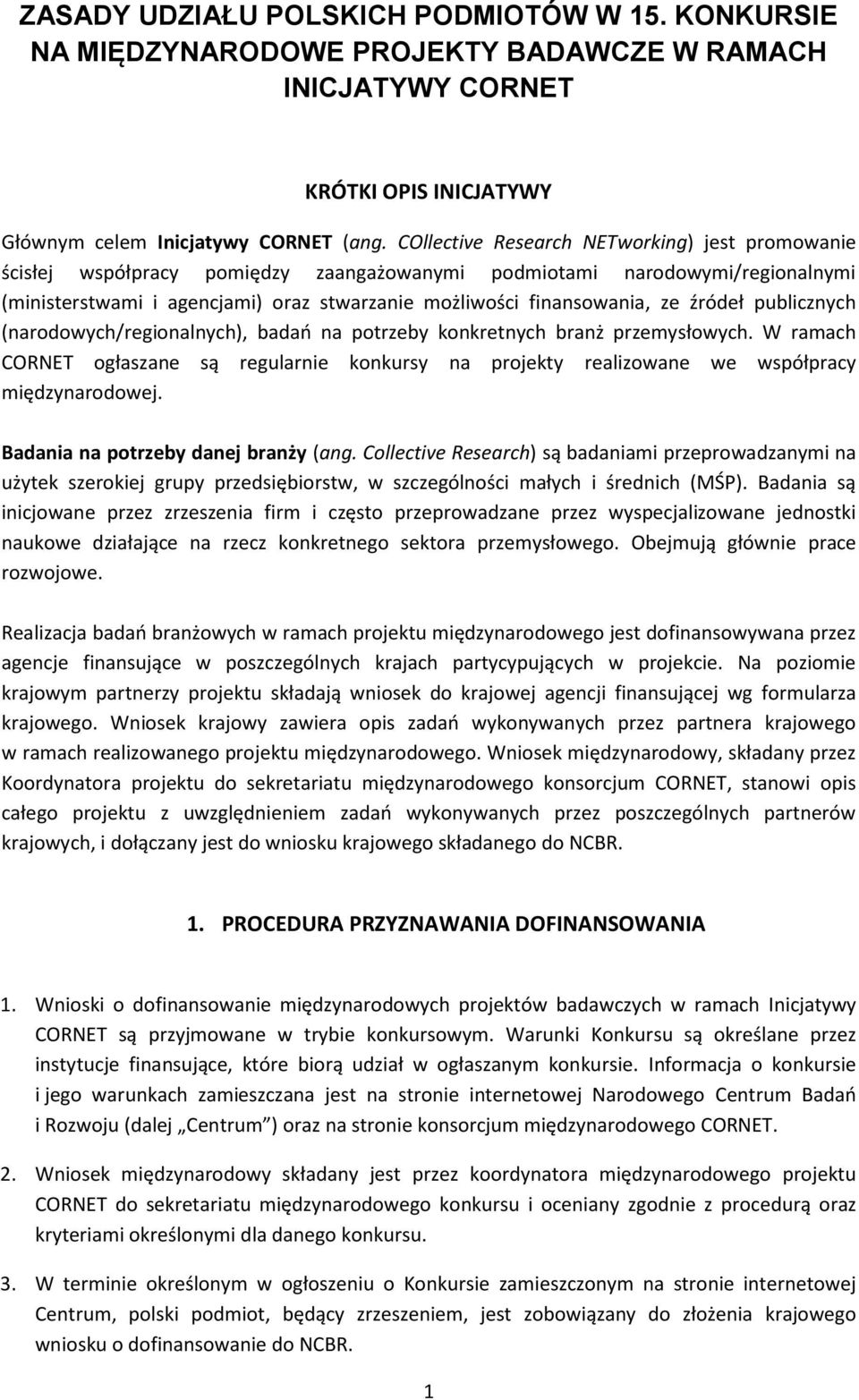 źródeł publicznych (narodowych/regionalnych), badań na potrzeby konkretnych branż przemysłowych. W ramach CORNET ogłaszane są regularnie konkursy na projekty realizowane we współpracy międzynarodowej.