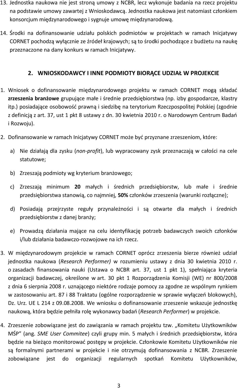 Środki na dofinansowanie udziału polskich podmiotów w projektach w ramach Inicjatywy CORNET pochodzą wyłącznie ze źródeł krajowych; są to środki pochodzące z budżetu na naukę przeznaczone na dany